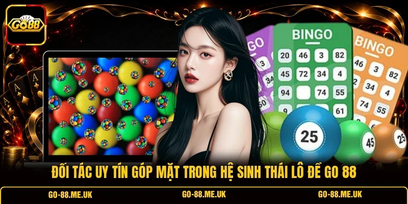 Đối tác uy tín góp mặt trong hệ sinh thái Lô đề Go 88