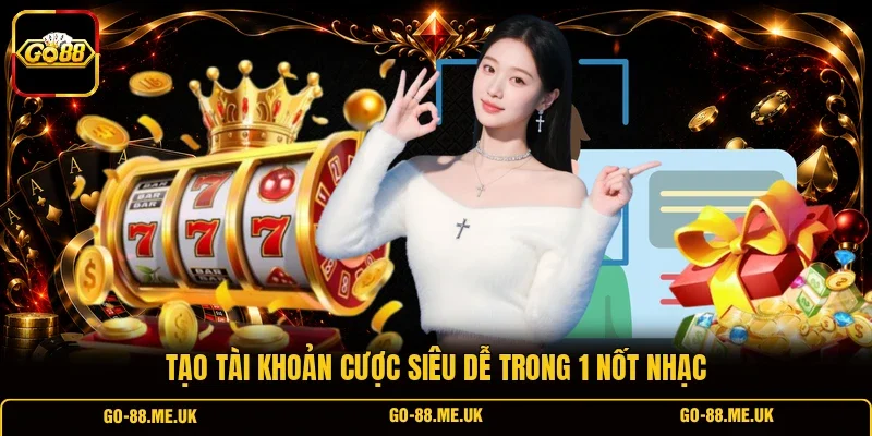 Tạo tài khoản cược siêu dễ trong 1 nốt nhạc