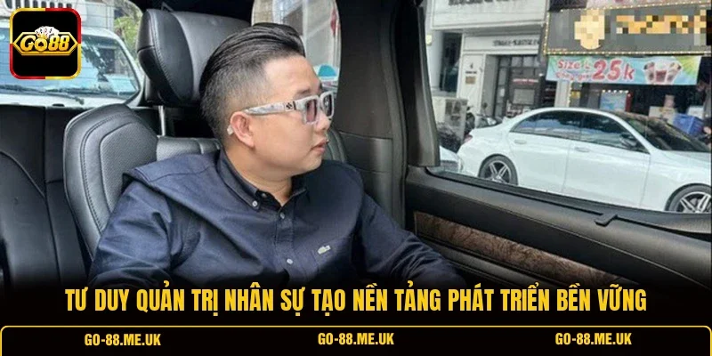 Tư duy quản trị nhân sự tạo nền tảng phát triển bền vững